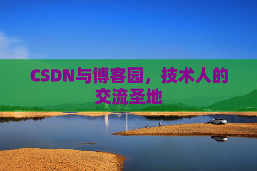 CSDN与博客园,技术人的交流圣地